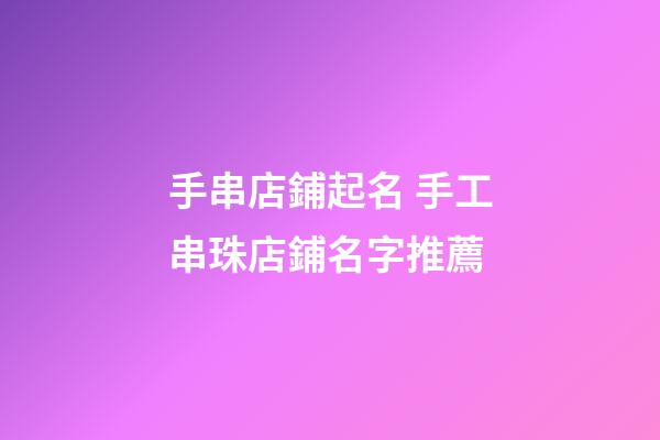 手串店鋪起名 手工串珠店鋪名字推薦-第1張-店鋪起名-玄機派